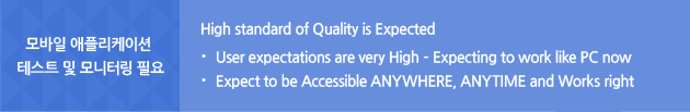 모바일 애플리케이션 테스트 및 모니터링 필요 High standard of Quality is Expected 1.User expectations are very High – Expecting to work like PC now 2.Expect to be Accessible ANYWHERE, ANYTIME and Works right